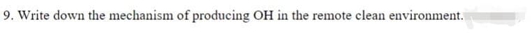 9. Write down the mechanism of producing OH in the remote clean environment.
