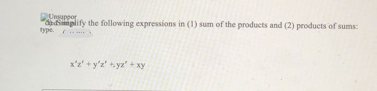 Unsuppor
diedSimapdify the following expressions in (1) sum of the products and (2) products 'of sums:
type.
x'z' +y'z' +yz' + xy
