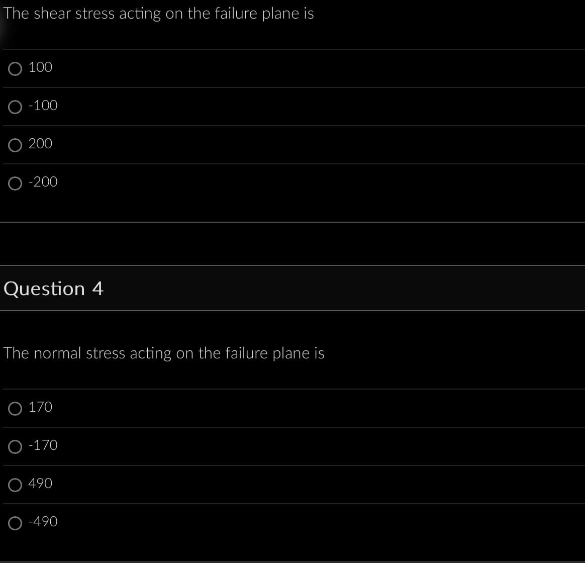 The shear stress acting on the failure plane is
100
O-100
200
O-200
Question 4
The normal stress acting on the failure plane is
170
-170
490
-490