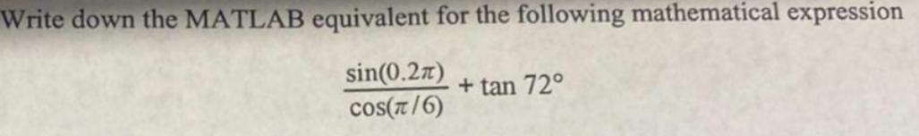 Write down the MATLAB equivalent for the following mathematical expression
sin(0.2)
COS(π/6)
+ tan 72°