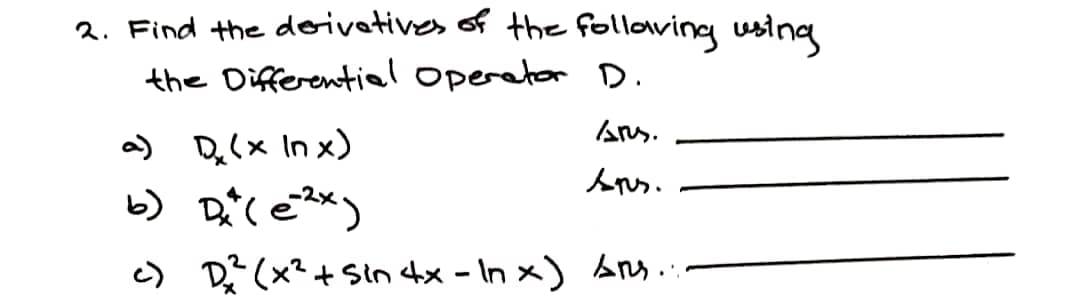 2. Find the doivetives of the folloving usina
the Differential operator D.
Ans.
a) De(x In x)
c) De (x?+ Sin tx - In x) sns..
