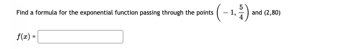 (-1.)
5
and (2,80)
Find a formula for the exponential function passing through the points
f(x) =
