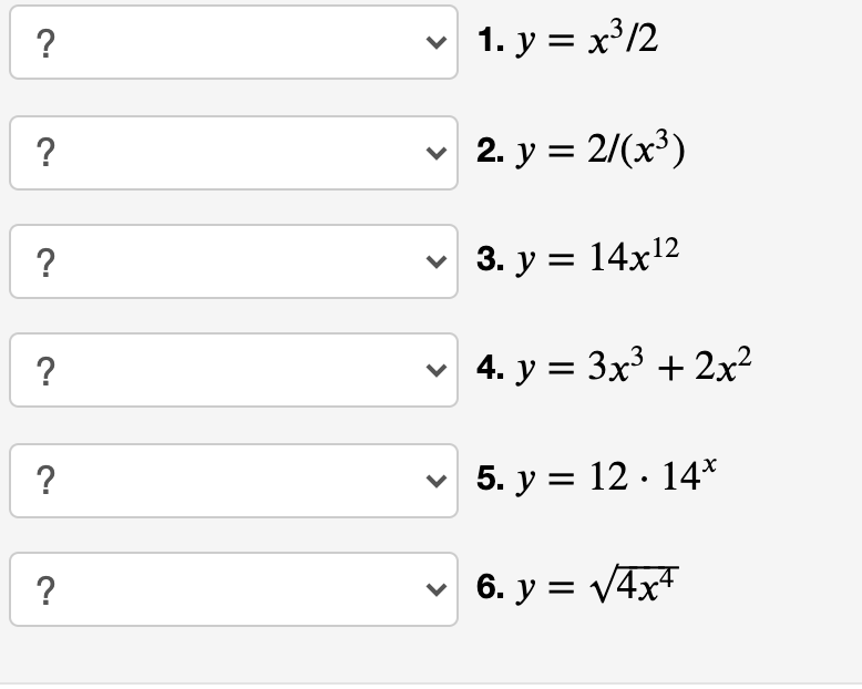 1. y = x³/2
?
2. у %3D 2/(х3)
3. у %3D 14x12
?
v 4. y = 3x' + 2x?
5. у 3D 12 14*
?
6. y = V4x4
