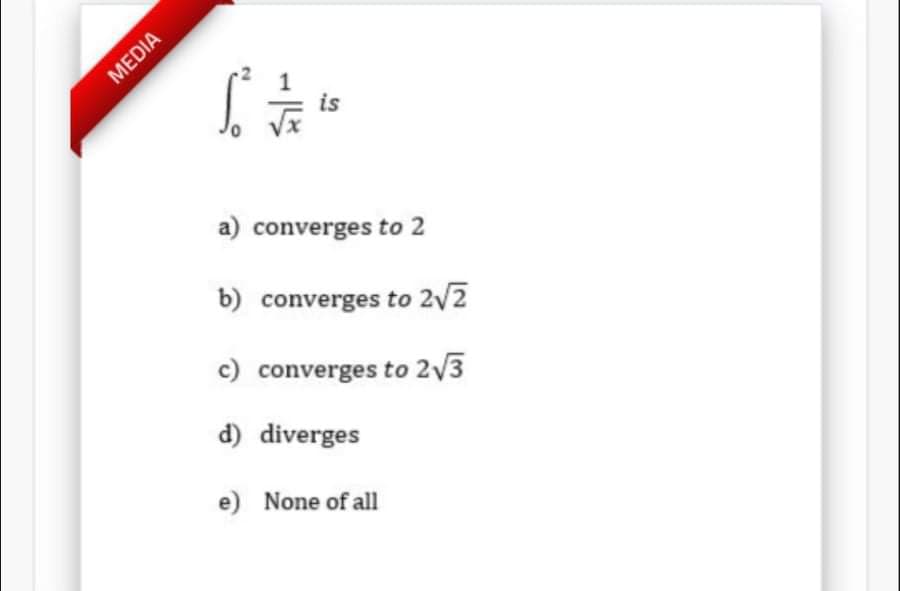 is
a) converges to 2
b) converges to 2/2
c) converges to 2V3
d) diverges
e) None of all
MEDIA
