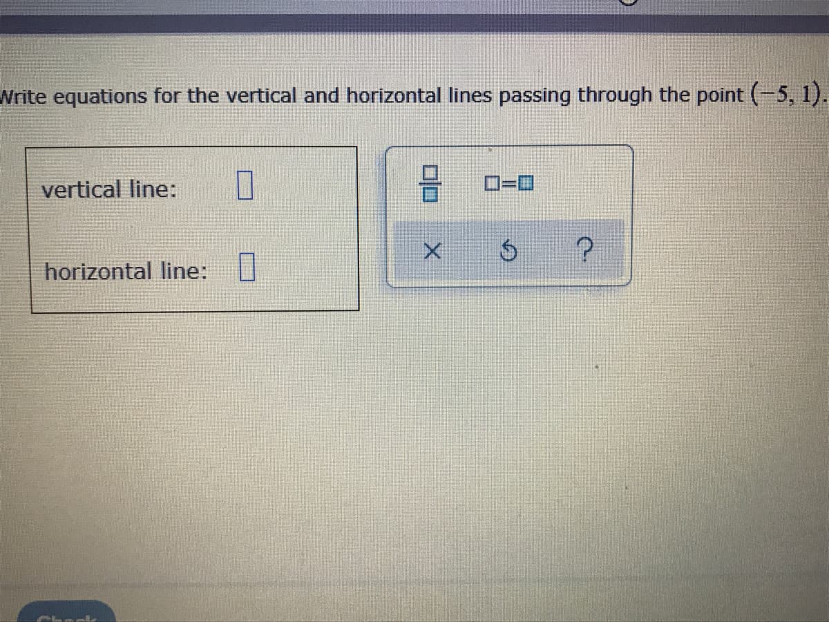 Write equations for the vertical and horizontal lines passing through the point (-5, 1).
vertical line:
horizontal line: U
Chack
