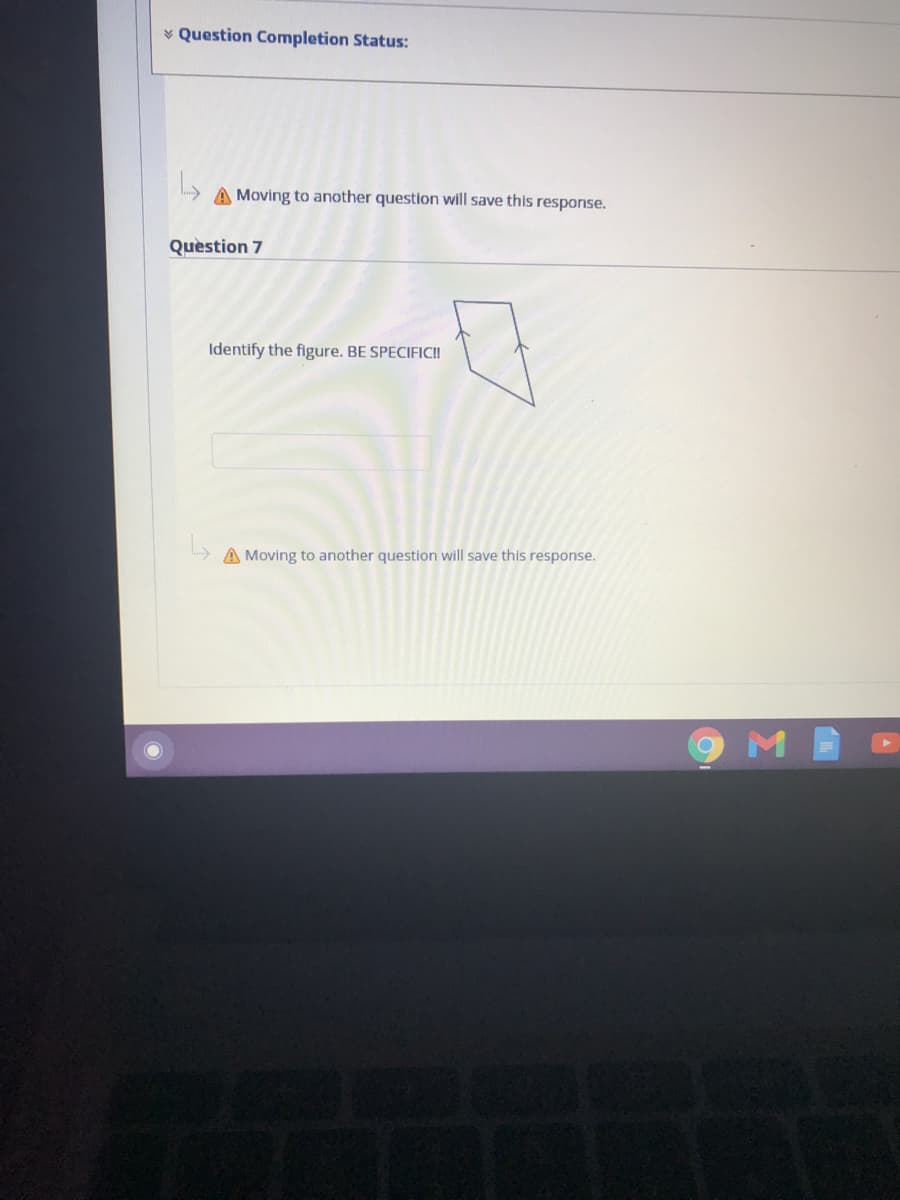 * Question Completion Status:
A Moving to another question will save this response.
Quèstion 7
Identify the figure. BE SPECIFICI!
A Moving to another question will save this response.
