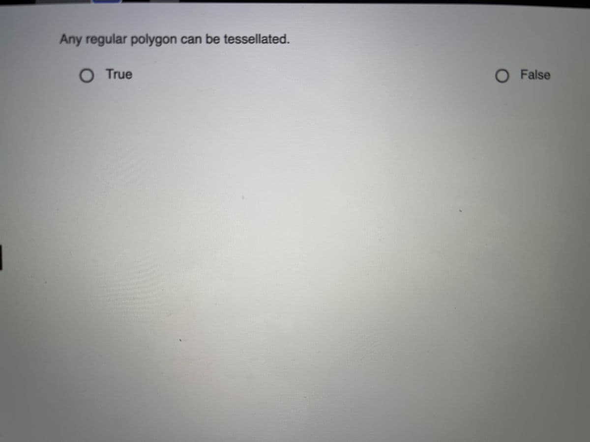 Any regular polygon can be tessellated.
O True
O False
