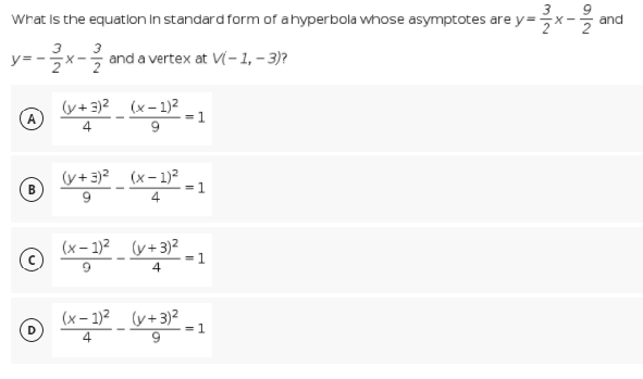 3
Wrat is the equation in standard form of ahyperbola whose asymptotes are y=
and
y= -
and a vertex at V(- 1, – 3)?
(y+3)2 (x – 1)2
A
=1
(y+3)? (x- 1)²
B
= 1
4
(x- 1)2 (y+3)2
= 1
4
6.
(x- 1)2 (y+3)2
D
= 1
4
