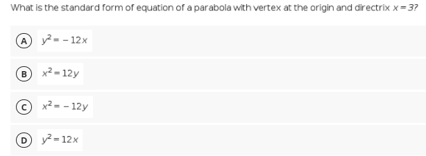 What is the standard form of equation of a parabola with vertex at the origin and directrix x = 3?
A y² = - 12x
B x2 = 12y
© x² = - 12y
D y=12x
