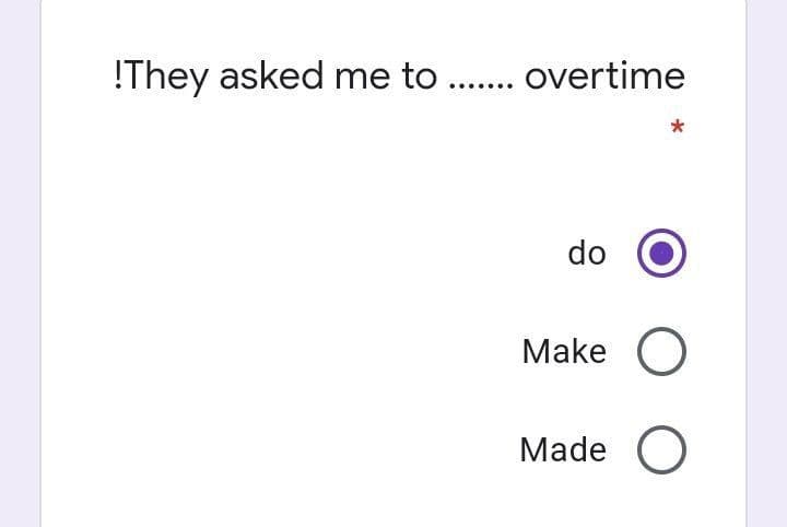 !They asked me to . overtime
*
do
Make O
Made O
