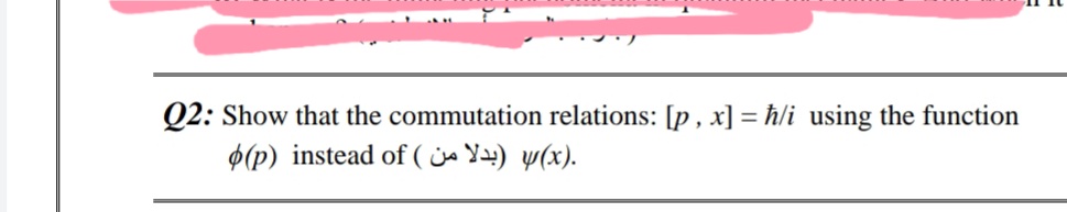 Q2: Show that the commutation relations: [p , x] = ħ/i using the function
$(p) instead of ( ja Y) y(x).
