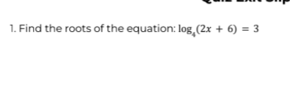 1. Find the roots of the equation: log (2x + 6) = 3