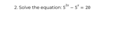 2. Solve the equation: 5² - 5* = 20