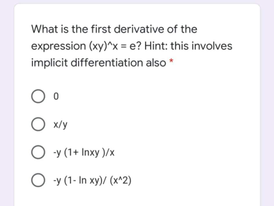 What is the first derivative of the
expression (xy)^x = e? Hint: this involves
implicit differentiation also *
O -y (1+ Inxy )/x
О у(1-In ху)/ (х^2)
