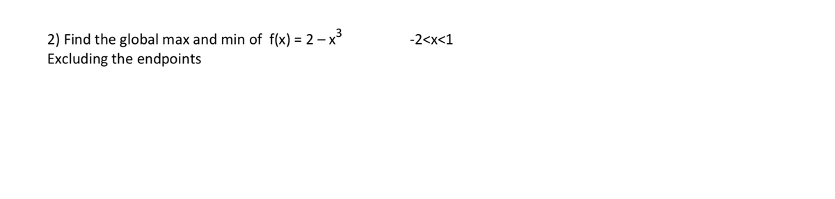 2) Find the global max and min of \( f(x) = 2 - x^3 \) for \(-2 < x < 1\), excluding the endpoints.