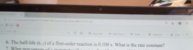 Yghlight
6. The half-life (t12) of a first-order reaction is 0.100 s. What is the rate constant?
7. What neroent
