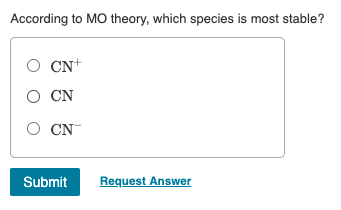 According to MO theory, which species is most stable?
O CN+
O CN
O CN
Submit
Request Answer
