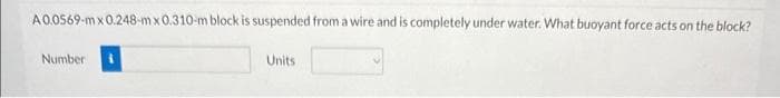 A0.0569-mx 0.248-mx 0.310-m block is suspended from a wire and is completely under water. What buoyant force acts on the block?
Number
Units