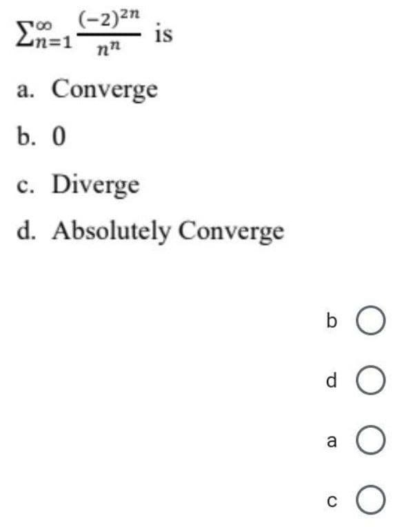 (-2)2n
is
n%3D1
nn
a. Converge
b. 0
c. Diverge
d. Absolutely Converge
b O
d O
a
