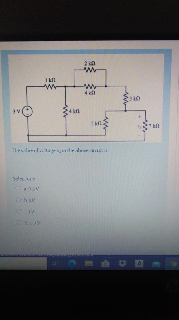 2 kn
1 kN
4 kN
3 kn
3 V
4 k2
3 k2
27 kN
The value of voltage v in the above circuit is:
Select one
O a 05V
O b3V
O ciV
O do7V
