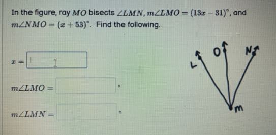 In the figure, ray MO bisects ZLMN, MLLMO = (13z- 31)°, and
MZNMO = (x + 53)°. Find the following.
%3D
m/LMO =
%3D
m/LMN =
%3D
