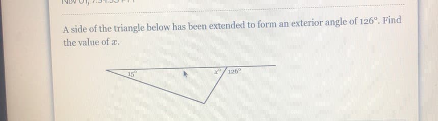 A side of the triangle below has been extended to form an exterior angle of 126°. Find
the value of x.
15
126°
