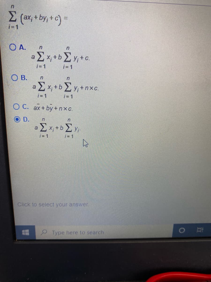 E (ax, + by, + c) =
i=1
O A.
a 2 x, +b 2 y,+c.
i= 1
i- 1
О В.
a 2x, +b y; +nxc.
i= 1
i= 1
O C. ax+by+nxc.
D.
Ex+bE y
a.
j= 1
i= 1
Click to select your answer.
2Type here to search
