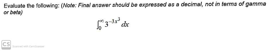 Evaluate the following: (Note: Final answer should be expressed as a decimal, not in terms of gamma
or beta)
63-31-³²
dx
CS
Scanned with CamScanner