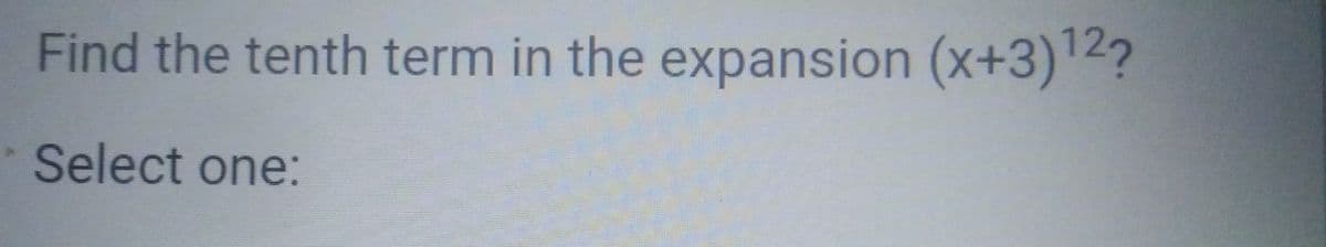 Find the tenth term in the expansion (x+3) 2?
Select one:

