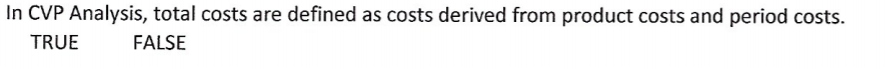 In CVP Analysis, total costs are defined as costs derived from product costs and period costs.
TRUE
FALSE
