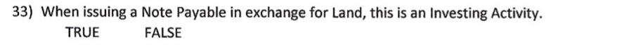 33) When issuing a Note Payable in exchange for Land, this is an Investing Activity.
TRUE
FALSE
