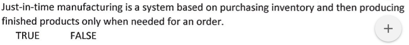 Just-in-time manufacturing is a system based on purchasing inventory and then producing
finished products only when needed for an order.
+
TRUE
FALSE
