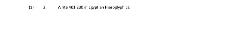 (1) 2.
Write 401,230 in Egyptian Hieroglyphics:
