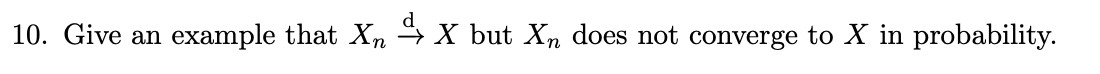 10. Give an example that XnX but Xn does not converge to X in probability.