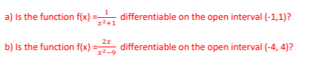 a) Is the function f(x):
b) is the function f(x) =
x²+1
2x
x²-9
differentiable on the open interval (-1,1)?
differentiable on the open interval (-4, 4)?