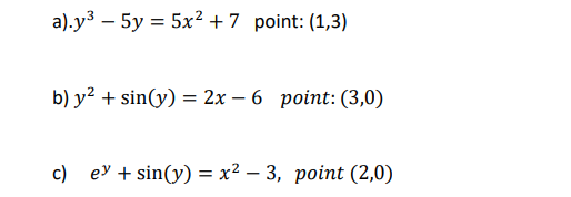 a).y³ - 5y= 5x² + 7 point: (1,3)
b) y² + sin(y) = 2x6 point: (3,0)
c) ey + sin(y) = x² - 3, point (2,0)