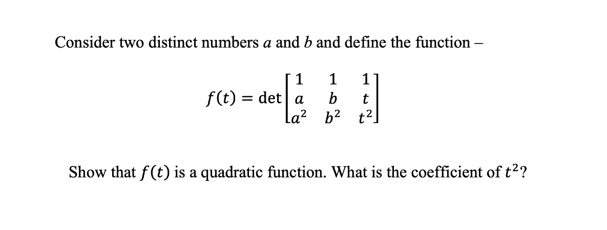 Consider two distinct numbers a and b and define the function -
1
1
1
b
t
f(t) = det a
= a
La² b² t²
Show that f(t) is a quadratic function. What is the coefficient of t²?