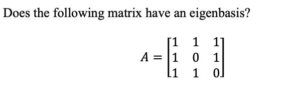 Does the following matrix have an eigenbasis?
[1
1
11
A = 1
0
1
[1
1
0]