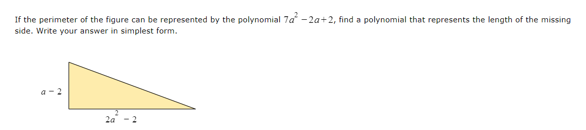 If the perimeter of the figure can be represented by the polynomial 7a² −2a+2, find a polynomial that represents the length of the missing
side. Write your answer in simplest form.
a-2
2a
2