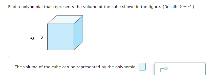 Find a polynomial that represents the volume of the cube shown in the figure. (Recall: V = s)
2p - 3
The volume of the cube can be represented by the polynomial