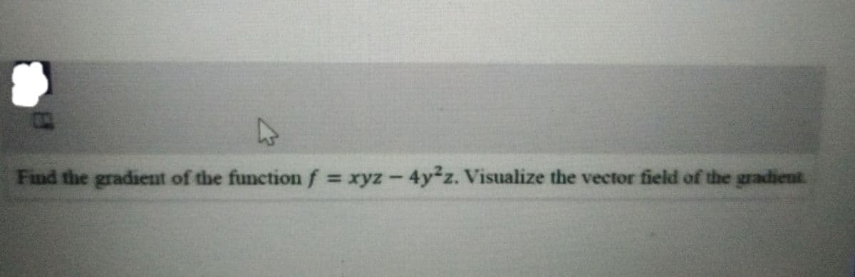 Find the gradieut of the functionf xyz-4y2z. Visualize the vector field of the gradient
%3D
