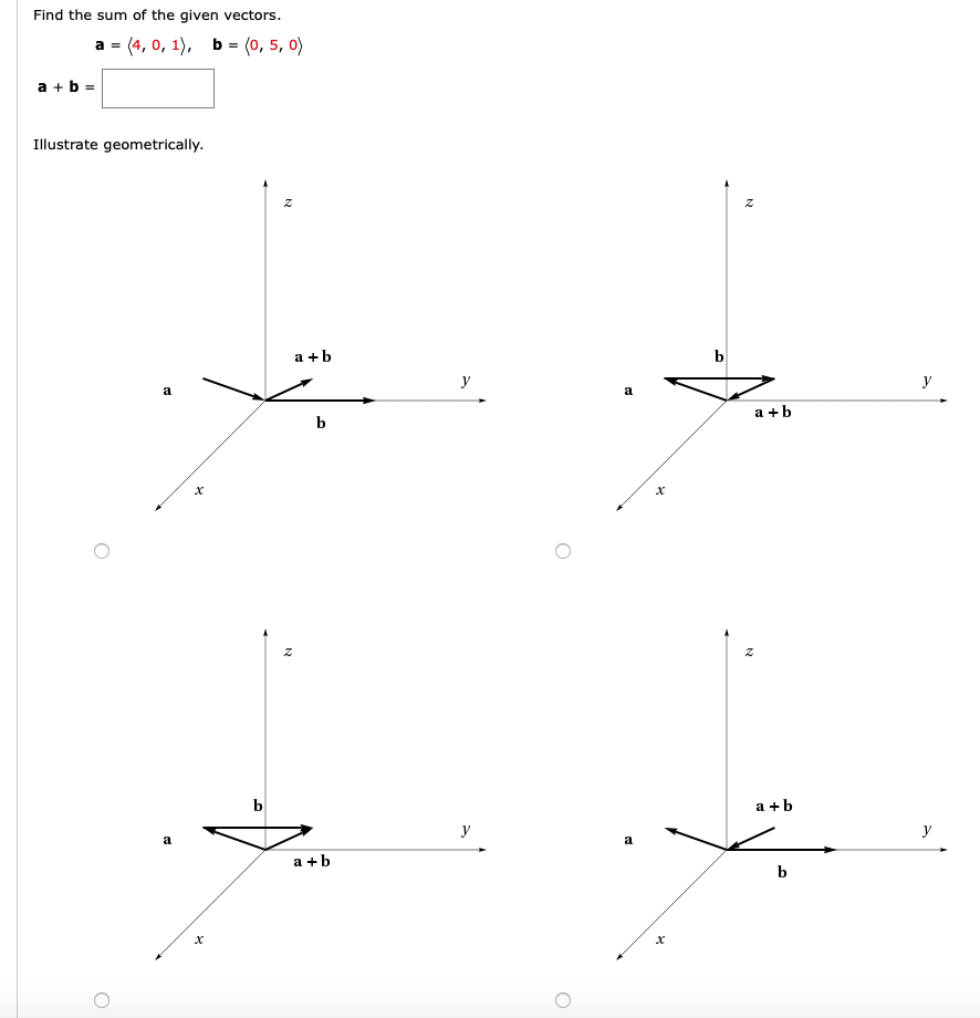 Find the sum of the given vectors.
а - (4, 0, 1), ь - (0, 5, 0)
a + b
Illustrate geometrically.
a +b
b
y
y
a +b
b
a +b
y
y
a +b
