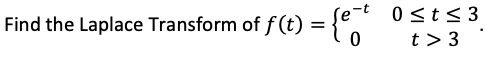 0 st< 3
t > 3
Find the Laplace Transform of f (t) =
