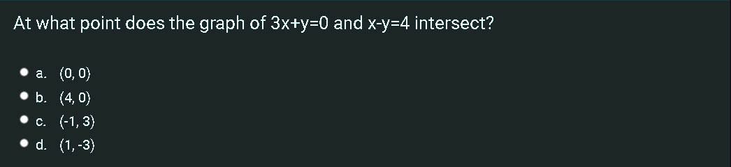 At what point does the graph of 3x+y=0 and x-y=4 intersect?
а. (0, 0)
.Ь. (4,0)
. с. (-1, 3)
• d. (1,-3)
