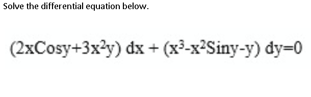 Solve the differential equation below.
(2xCosy+3x?y) dx+ (x³-x²Siny-y) dy=D0
