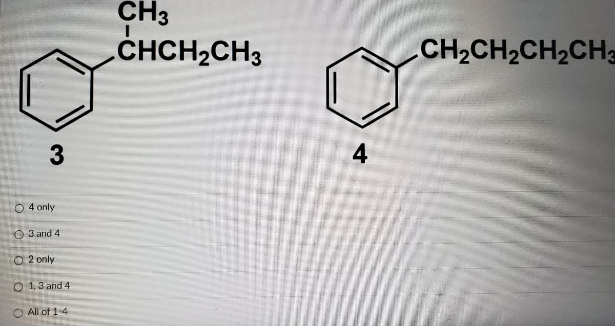 CH3
CHCH,CH3
CH2CH2CH2CH3
4
O 4 only
O 3 and 4
O 2 only
O 1,3 and 4
All of 1-4
