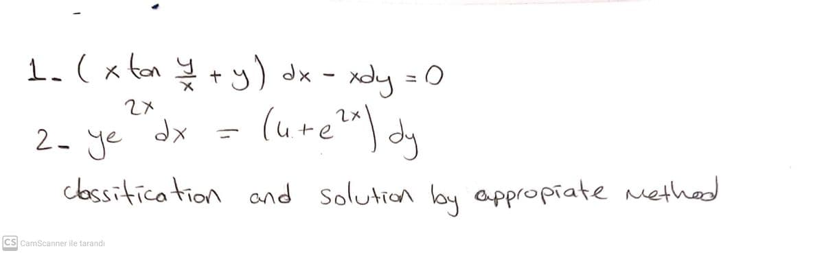 1.( x ta y ty) dx - xdy = 0
2X
2- ye "dx - (ure")d
clossitication and Solution by appropiate ethed
CS CamScanner ile tarandı
