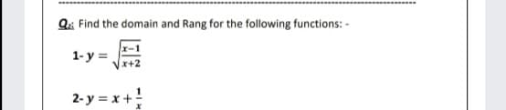 Q: Find the domain and Rang for the following functions: -
1- y =
2- y = x +
