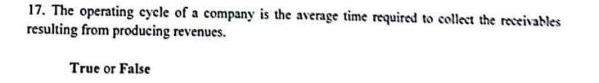 17. The operating cycle of a company is the average time required to collect the receivables
resulting from producing revenues.
True or False