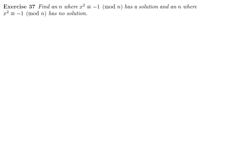 Exercise 37 Find an n where x? = -1 (mod n) has a solution and an n where
x² = -1 (mod n) has no solution.
